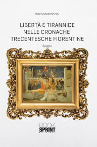 Title: Libertà e tirannide nelle cronache trecentesche fiorentine, Author: Mirco Mazzoncini