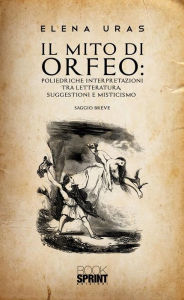 Title: IL MITO DI ORFEO: Poliedriche interpretazioni tra letteratura, suggestioni e misticismo, Author: Elena Uras