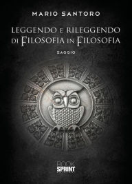 Title: Leggendo e rileggendo di filosofia in filosofia, Author: Mario Santoro