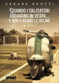 Title: Quando i calciatori andavano in vespa. e non c'erano le veline, Author: Cesare Spotti