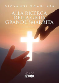 Title: Alla ricerca della gioia grande smarrita, Author: Giovanni Sgarlata