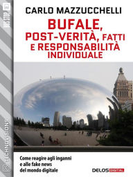 Title: Bufale, post-verità, fatti e responsabilità individuale, Author: Carlo Mazzucchelli