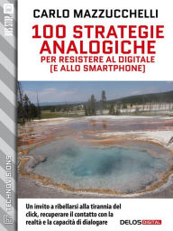 Title: 100 strategie analogiche per resistere al digitale (e allo smartphone), Author: Carlo Mazzucchelli