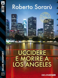 Title: Uccidere e morire a Los Angeles, Author: Roberto Sorarù