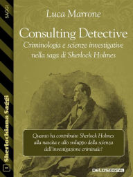 Title: Consulting Detective. Criminologia e scienze investigative nella saga di Sherlock Holmes, Author: Luca Marrone