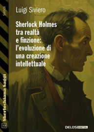 Title: Sherlock Holmes tra realta` e finzione l'evoluzione di una creazione intellettuale, Author: Luigi Siviero