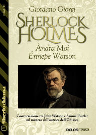Title: Àndra Moi Énnepe Watson. Conversazione tra John Watson e Samuel Butler sul mistero dell'autrice dell'Odissea, Author: Giordano Giorgi