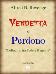 Title: Vendetta o Perdono, Author: Alfred B. Revenge