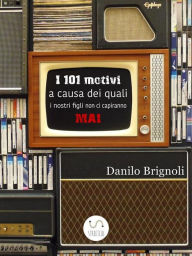 Title: I 101 motivi a causa dei quali i nostri figli non ci capiranno MAI, Author: Danilo Brignoli