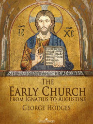 Title: The Early Church: From Ignatius to Augustine, Author: George Hodges