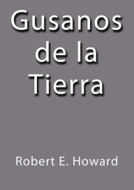 Title: Gusanos de la tierra, Author: Robert E. Howard