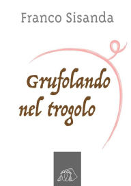 Title: Grufolando nel trogolo, Author: Franco Sisanda