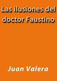 Title: Las ilusiones del doctor Faustino, Author: Juan Valera