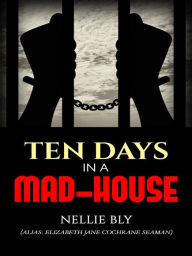 Title: Ten Days in a Mad-House, Author: Nellie Bly (elizabeth Jane Cochrane Seaman)