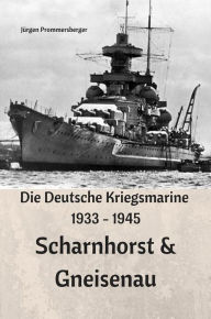 Title: Die Deutsche Kriegsmarine 1933 - 1945: Scharnhorst & Gneisenau, Author: Jürgen Prommersberger