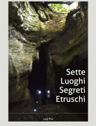 Title: Sette luoghi segreti etruschi a due passi da Roma, Author: Luigi Plos