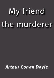 Title: My friend the murderer, Author: Arthur Conan Doyle