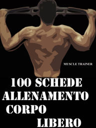 Title: 100 Schede Allenamento Corpo libero, Author: Muscle Trainer