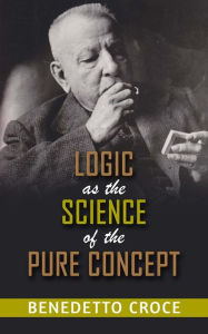 Title: Logic as the Science of the pure Concept, Author: Benedetto Croce