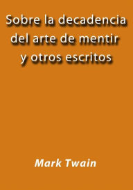 Title: Sobre la decadencia del arte de mentir y otros escritos, Author: Mark Twain