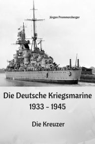 Title: Die Deutsche Kriegsmarine 1933 - 1945: Die Kreuzer, Author: Jürgen Prommersberger