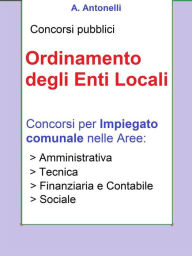 Title: Ordinamento degli Enti Locali: Concorsi per impiegato comunale nelle Aree: Amministrativa, Tecnica, Finanziaria e Contabile, Sociale, Author: A. Antonelli