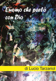 Title: L'uomo che parlò con Dio, Author: Lucio Tarzariol