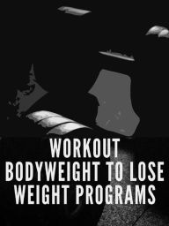 Title: Workout Bodyweight to Lose Weight Programs, Author: Muscle Trainer