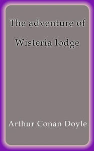 Title: The adventure of Wisteria lodge, Author: Arthur Conan Doyle