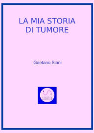 Title: La mia Storia di Tumore, Author: Gaetano Siani