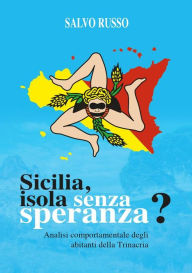 Title: SICILIA: ISOLA SENZA SPERANZA? Analisi comportamentale degli abitanti della Trinacria, Author: Salvo Russo