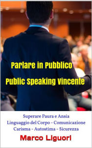 Title: Parlare in Pubblico - Public Speaking Vincente - Superare Paura e Ansia - Linguaggio del Corpo - Comunicazione - Carisma - Autostima - Sicurezza, Author: Marco Liguori