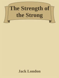 Title: The Strength of the Strong, Author: Jack London