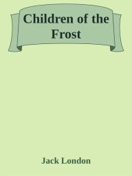 Title: Children of the Frost, Author: Jack London