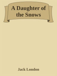 Title: A Daughter of the Snows, Author: Jack London