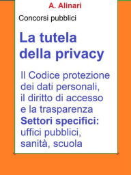 Title: La tutela della Privacy - Sintesi aggiornata per concorsi pubblici: Il Codice di protezione dei dati personali, il diritto di accesso e la trasparenza, Author: Killa Kim