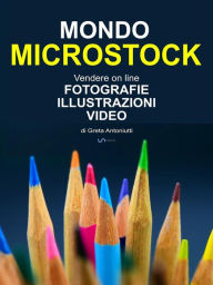 Title: Mondo Microstock. Vendere on line fotografie illustrazioni video., Author: Greta Antoniutti