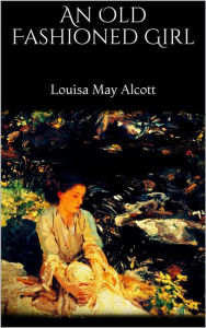 Title: An Old Fashioned Girl, Author: Louisa May Alcott