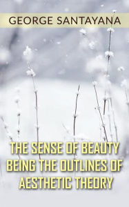 Title: The Sense of Beauty Being the Outlines of Aesthetic Theory, Author: George Santayana