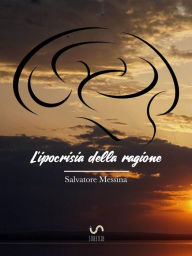 Title: L'IPOCRISIA DELLA RAGIONE Nuova teoria sul libero arbitrio, Author: Salvatore Messina