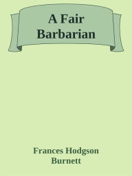 Title: A Fair Barbarian, Author: Frances Hodgson Burnett