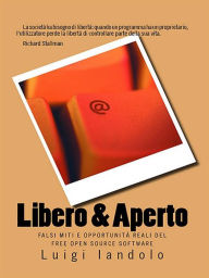 Title: Libero & Aperto: Falsi Miti e Opportunità Reali del Free Open Source Software, Author: Luigi Iandolo