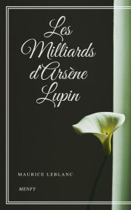 Title: Les Milliards d'Arsène Lupin, Author: Maurice Leblanc