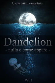 Title: Dandelion - nulla è come appare, Author: Giovanna Evangelista