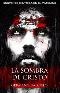 Title: La sombra de Cristo (suspense e intriga en el Vaticano), Author: Germano Dalcielo