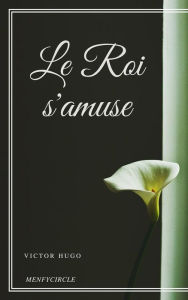 Title: Le Roi s'amuse, Author: Victor Hugo