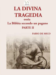 Title: La DIVINA TRAGEDIA ossia la Bibbia secondo un pagano Parte II, Author: Fabio De Mico