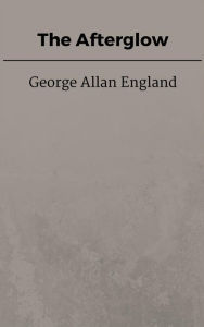 Title: The Afterglow, Author: George Allan England