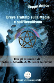 Title: Breve Trattato sulla Magia e sull'Occultismo: Con il contributo di esperti, studiosi, religiosi, demonologi come Padre Gabriele Amorth, Anna Maria Cenci, Giuseppe Ferrari, Author: Beppe Amico