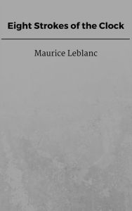 Title: Eight Strokes of the Clock, Author: Maurice Leblanc